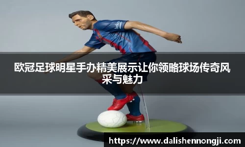欧冠足球明星手办精美展示让你领略球场传奇风采与魅力